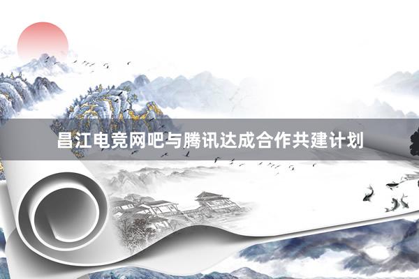 昌江电竞网吧与腾讯达成合作共建计划